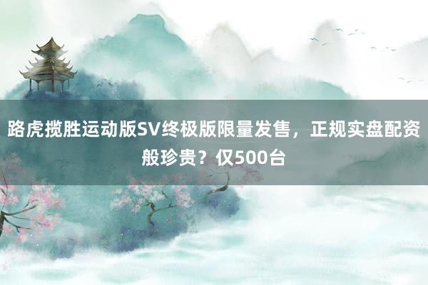 路虎揽胜运动版SV终极版限量发售，正规实盘配资般珍贵？仅500台